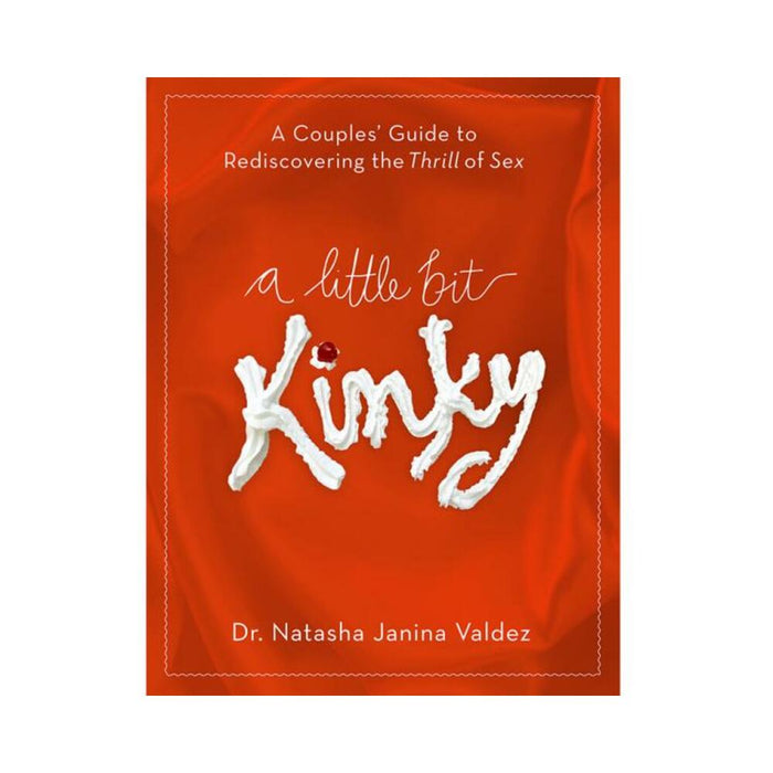 A Little Bit Kinky: A Couples' Guide To Rediscovering The Thrill Of Sex