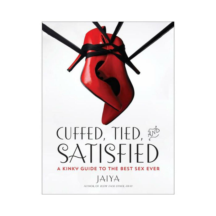 Cuffed, Tied And Satisfied: A Kinky Guide To The Best Sex Ever