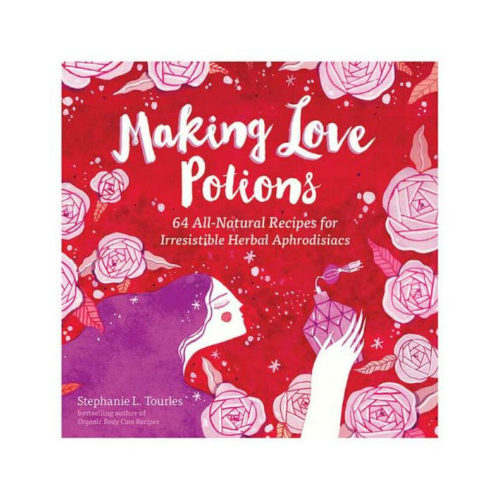 Making Love Potions: 64 All-natural Recipes For Irresistable Herbal Aphrodisiacs